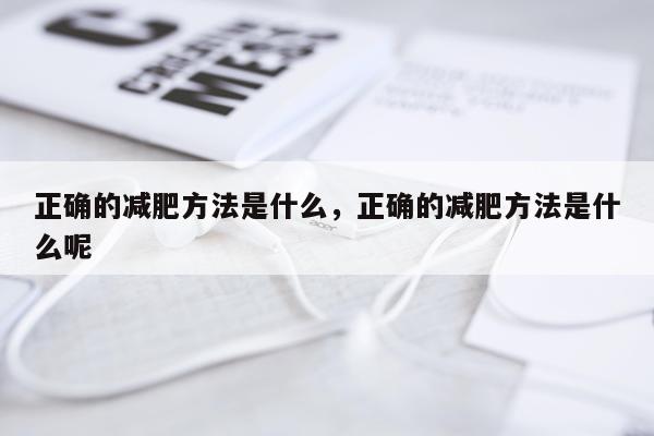 正确的减肥方法是什么，正确的减肥方法是什么呢