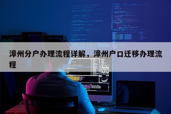 漳州分户办理流程详解，漳州户口迁移办理流程