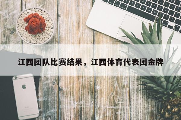 江西团队比赛结果，江西体育代表团金牌