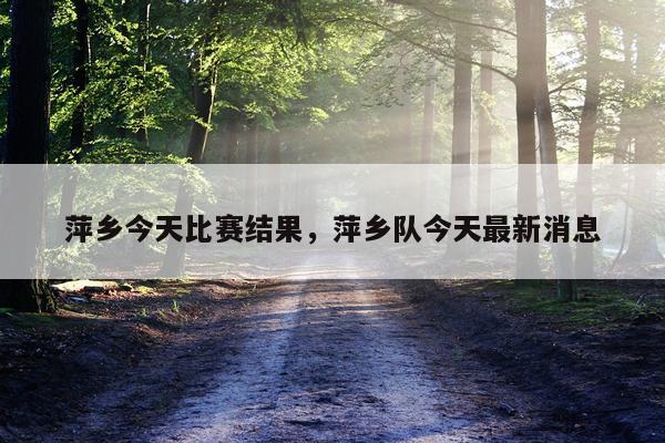 萍乡今天比赛结果，萍乡队今天最新消息