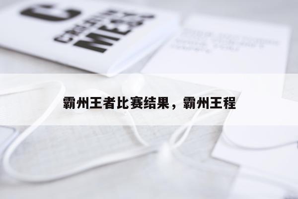 霸州王者比赛结果，霸州王程