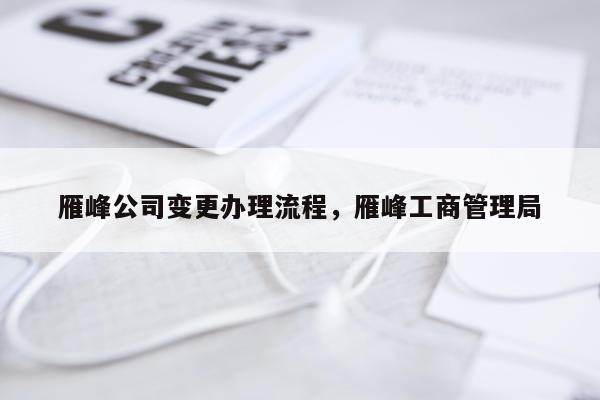 雁峰公司变更办理流程，雁峰工商管理局