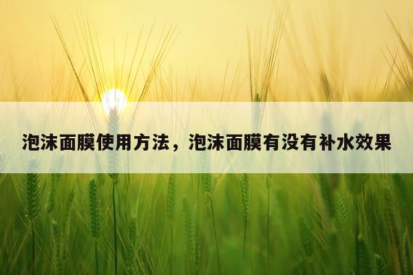 泡沫面膜使用方法，泡沫面膜有没有补水效果