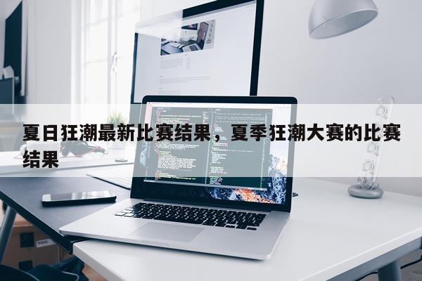 夏日狂潮最新比赛结果，夏季狂潮大赛的比赛结果