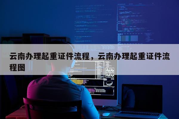 云南办理起重证件流程，云南办理起重证件流程图