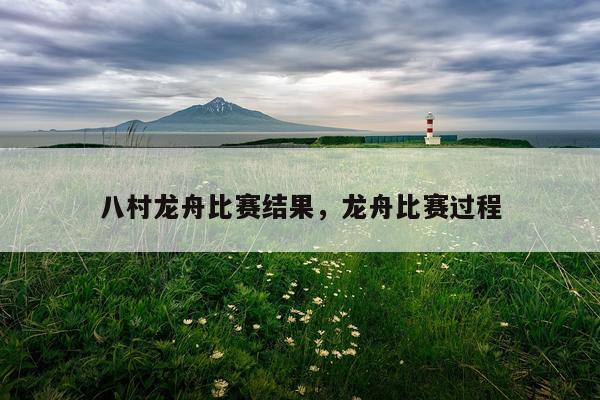 八村龙舟比赛结果，龙舟比赛过程