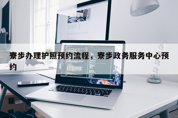 寮步办理护照预约流程，寮步政务服务中心预约