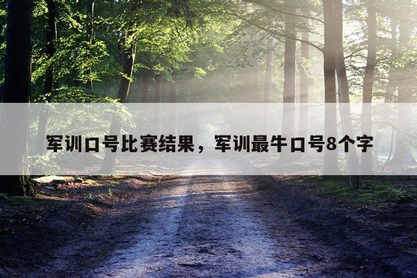 军训口号比赛结果，军训最牛口号8个字