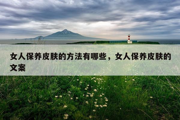 女人保养皮肤的方法有哪些，女人保养皮肤的文案