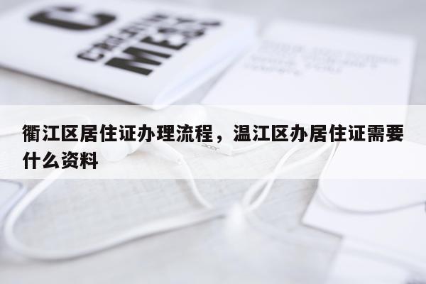 衢江区居住证办理流程，温江区办居住证需要什么资料