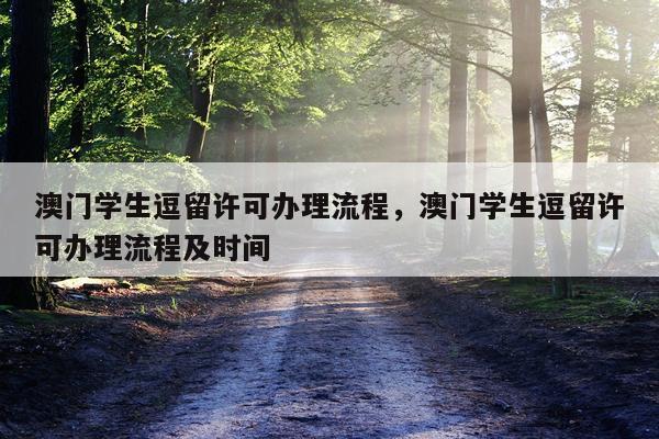 澳门学生逗留许可办理流程，澳门学生逗留许可办理流程及时间