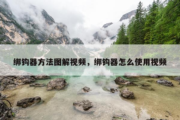 绑钩器方法图解视频，绑钩器怎么使用视频