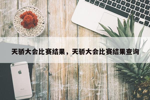 天骄大会比赛结果，天骄大会比赛结果查询