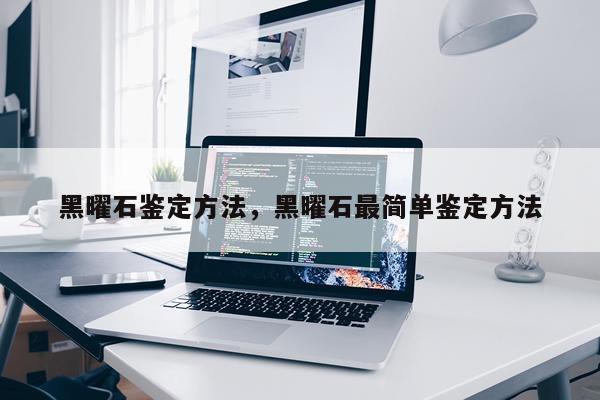 黑曜石鉴定方法，黑曜石最简单鉴定方法
