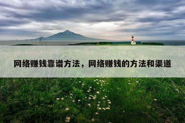 网络赚钱靠谱方法，网络赚钱的方法和渠道