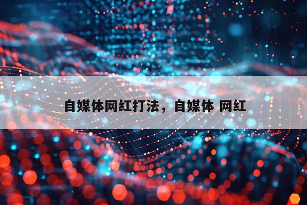自媒体网红打法，自媒体 网红