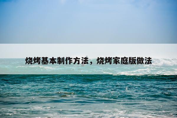 烧烤基本制作方法，烧烤家庭版做法