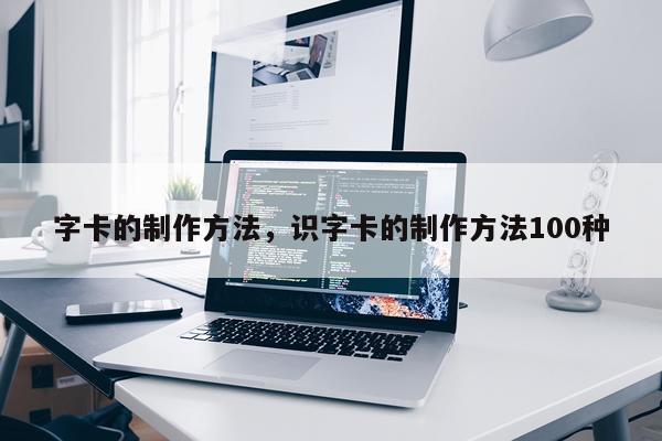 字卡的制作方法，识字卡的制作方法100种