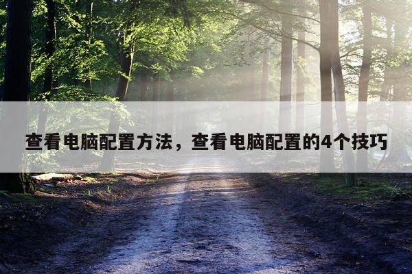 查看电脑配置方法，查看电脑配置的4个技巧