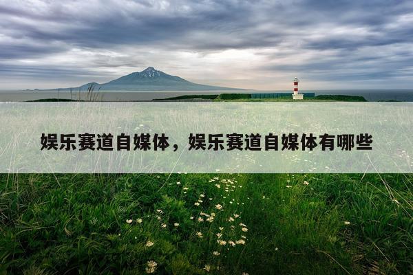 娱乐赛道自媒体，娱乐赛道自媒体有哪些