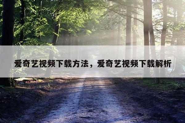爱奇艺视频下载方法，爱奇艺视频下载解析