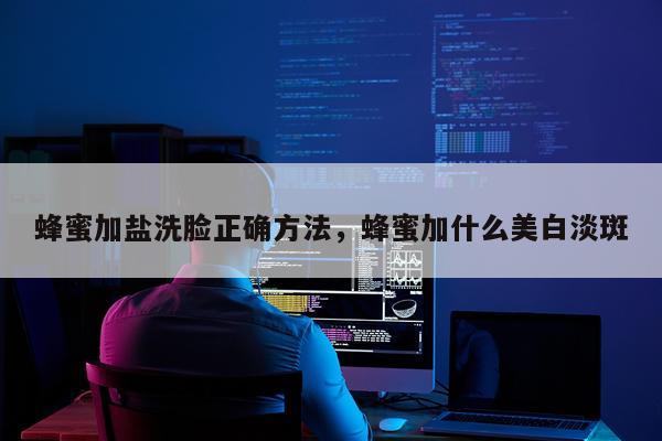 蜂蜜加盐洗脸正确方法，蜂蜜加什么美白淡斑