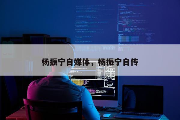 杨振宁自媒体，杨振宁自传