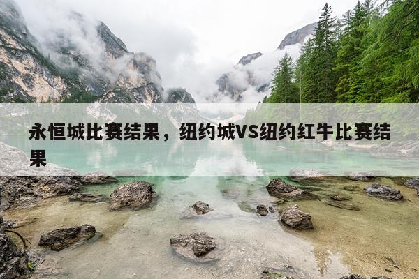 永恒城比赛结果，纽约城VS纽约红牛比赛结果