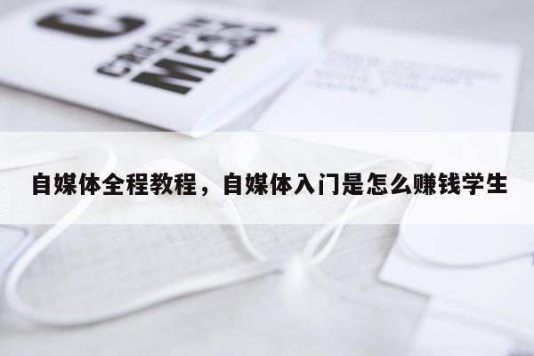 自媒体全程教程，自媒体入门是怎么赚钱学生