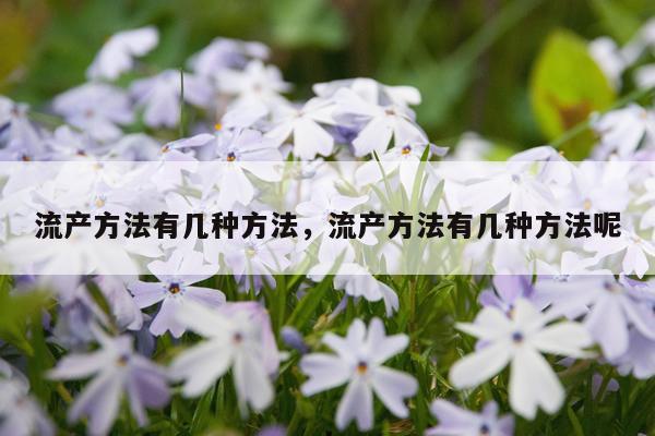 流产方法有几种方法，流产方法有几种方法呢