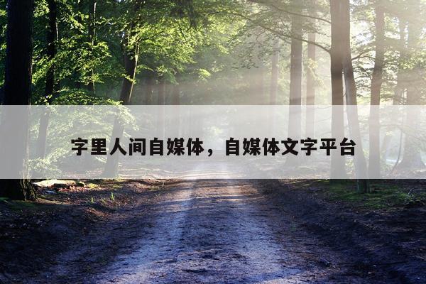 字里人间自媒体，自媒体文字平台