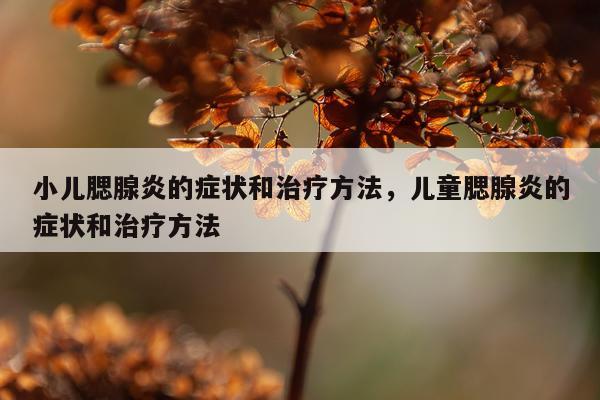 小儿腮腺炎的症状和治疗方法，儿童腮腺炎的症状和治疗方法