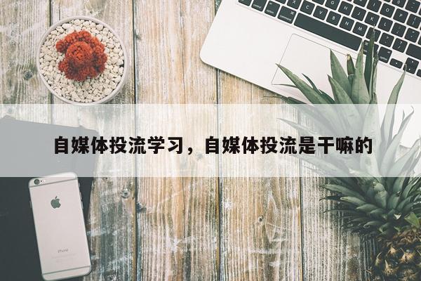 自媒体投流学习，自媒体投流是干嘛的