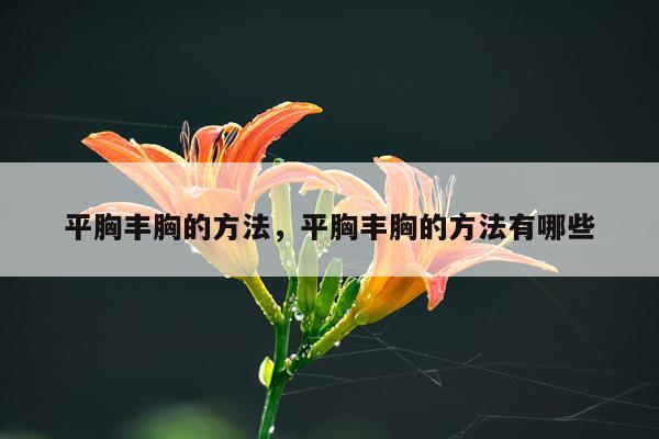 平胸丰胸的方法，平胸丰胸的方法有哪些