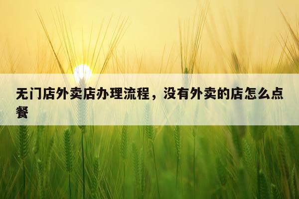 无门店外卖店办理流程，没有外卖的店怎么点餐