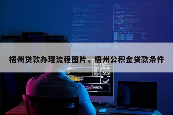 梧州贷款办理流程图片，梧州公积金贷款条件