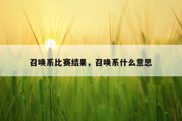 召唤系比赛结果，召唤系什么意思