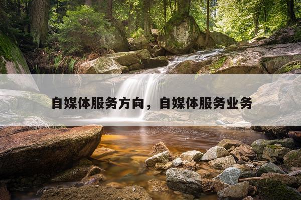 自媒体服务方向，自媒体服务业务