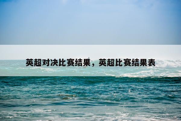 英超对决比赛结果，英超比赛结果表