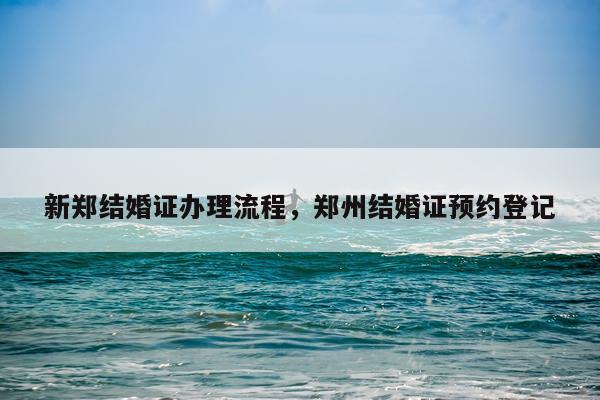 新郑结婚证办理流程，郑州结婚证预约登记