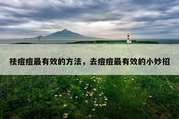 祛痘痘最有效的方法，去痘痘最有效的小妙招
