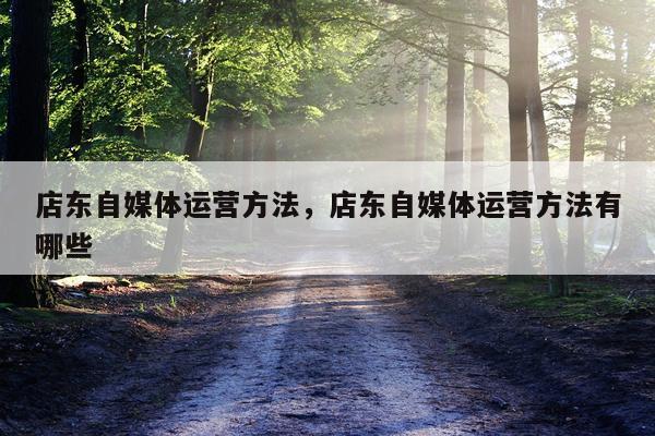店东自媒体运营方法，店东自媒体运营方法有哪些