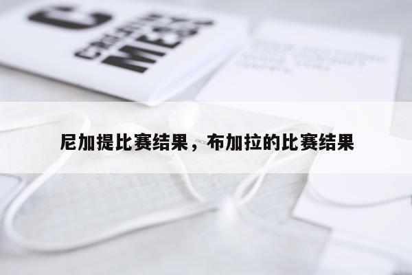 尼加提比赛结果，布加拉的比赛结果