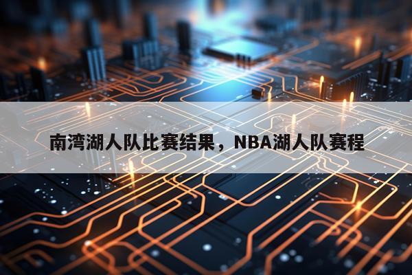 南湾湖人队比赛结果，NBA湖人队赛程
