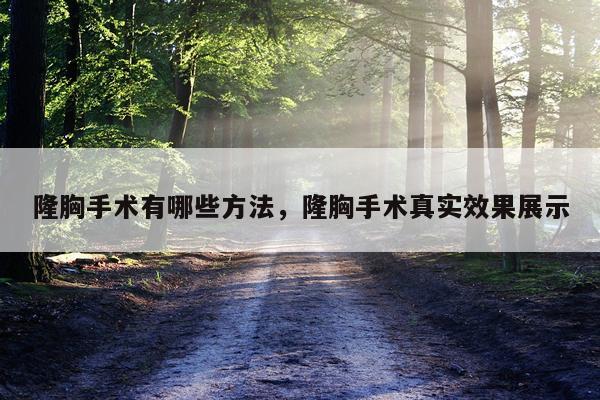 隆胸手术有哪些方法，隆胸手术真实效果展示