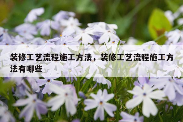装修工艺流程施工方法，装修工艺流程施工方法有哪些