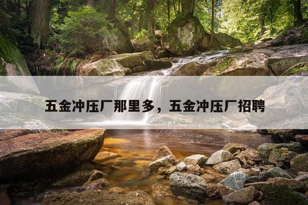 五金冲压厂那里多，五金冲压厂招聘