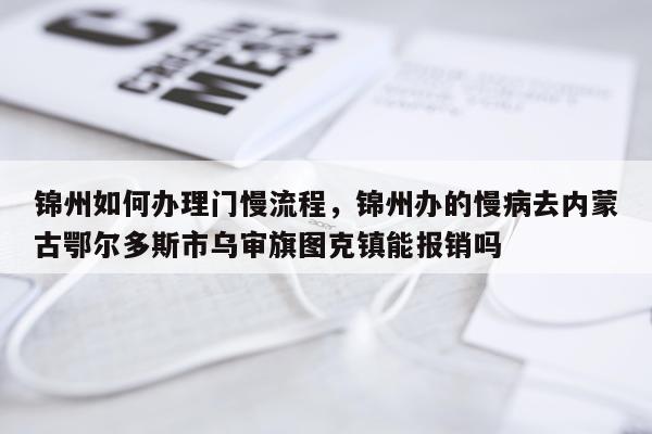 锦州如何办理门慢流程，锦州办的慢病去内蒙古鄂尔多斯市乌审旗图克镇能报销吗