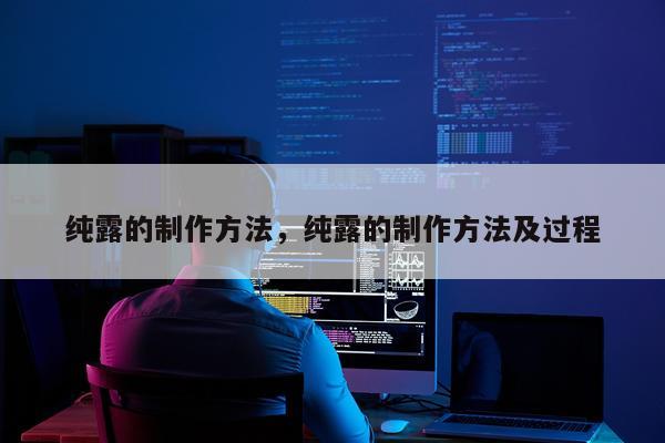 纯露的制作方法，纯露的制作方法及过程