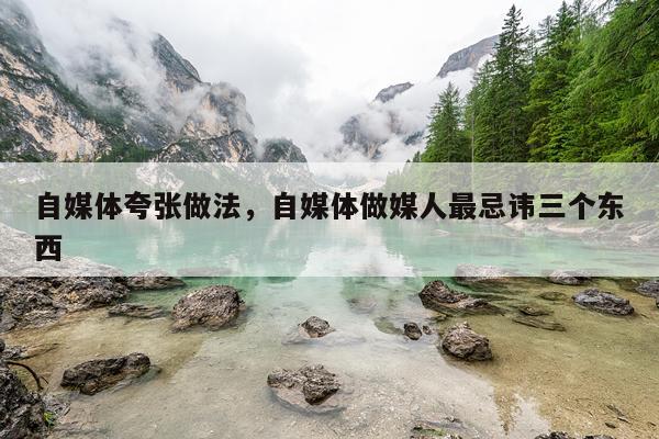 自媒体夸张做法，自媒体做媒人最忌讳三个东西
